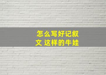 怎么写好记叙文 这样的牛娃